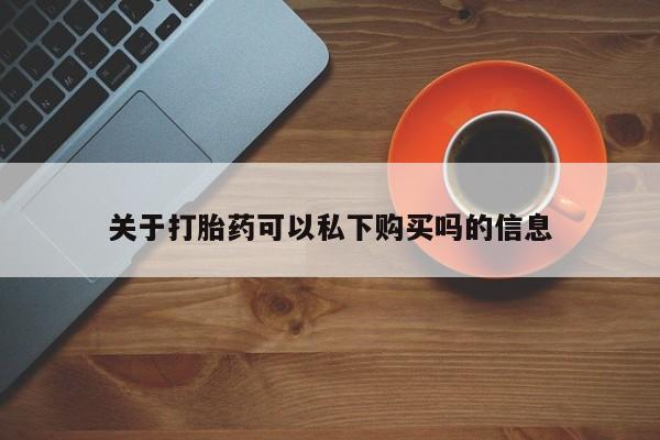 缅甸私人打胎药哪里有买关于打胎药可以私下购买吗的信息