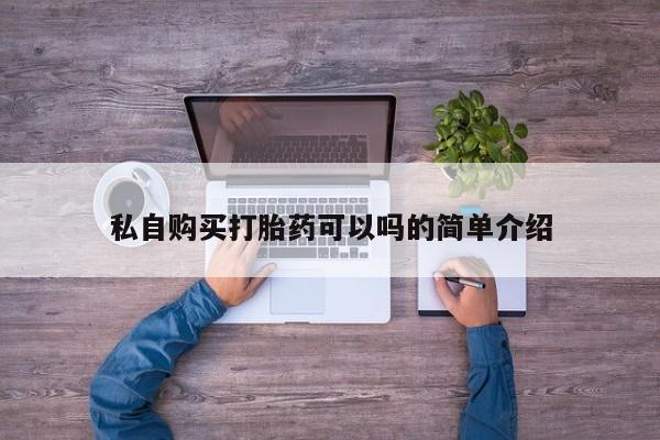 缅甸私人打胎药哪里有买私自购买打胎药可以吗的简单介绍