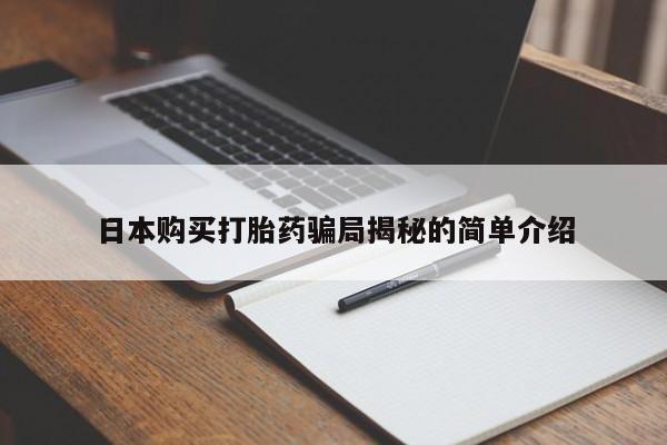 缅甸私人打胎药哪里有买日本购买打胎药骗局揭秘的简单介绍