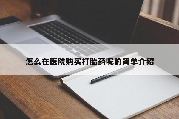 缅甸私人打胎药哪里有买怎么在医院购买打胎药呢的简单介绍