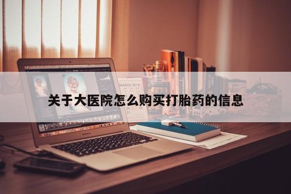 缅甸私人打胎药哪里有买关于大医院怎么购买打胎药的信息
