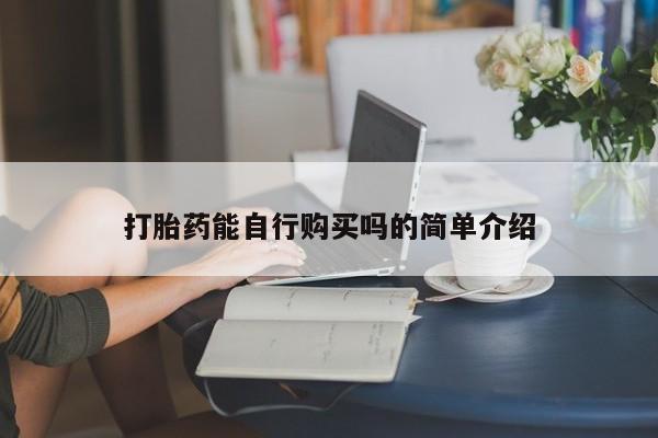 缅甸私人打胎药哪里有买打胎药能自行购买吗的简单介绍