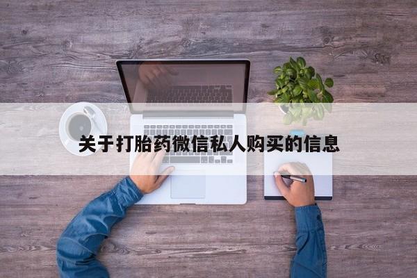 缅甸私人打胎药哪里有买关于打胎药微信私人购买的信息