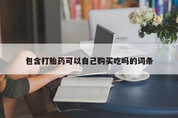 缅甸私人打胎药哪里有买包含打胎药可以自己购买吃吗的词条