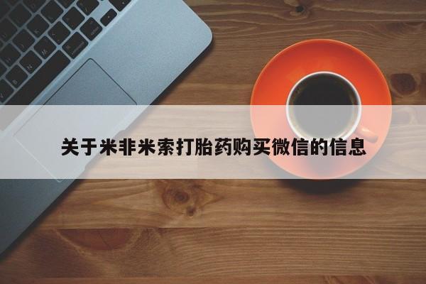 缅甸私人打胎药哪里有买关于米非米索打胎药购买微信的信息