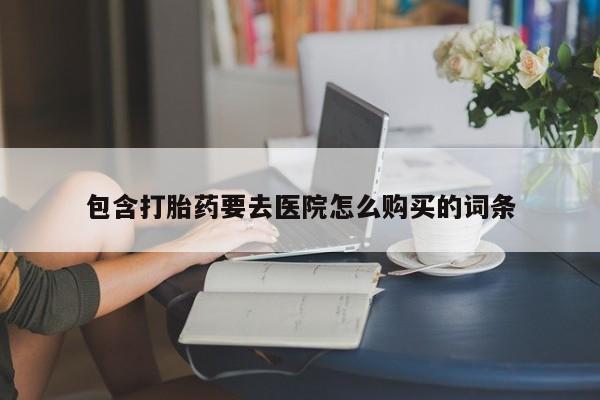 缅甸私人打胎药哪里有买包含打胎药要去医院怎么购买的词条