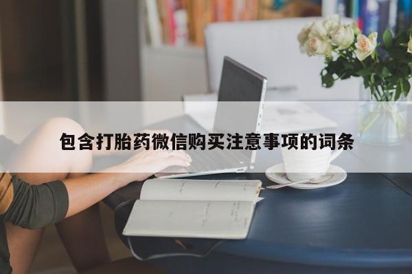 缅甸私人打胎药哪里有买包含打胎药微信购买注意事项的词条