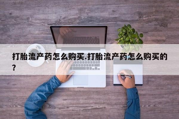 缅甸私人打胎药哪里有买打胎流产药怎么购买.打胎流产药怎么购买的？