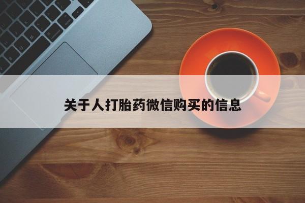 缅甸私人打胎药哪里有买关于人打胎药微信购买的信息