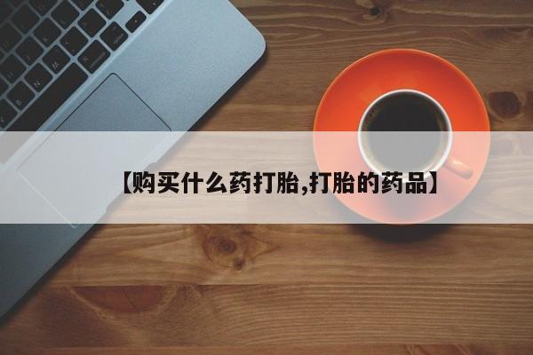 缅甸私人打胎药哪里有买【购买什么药打胎,打胎的药品】