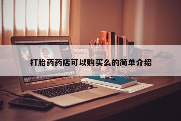 缅甸私人打胎药哪里有买打胎药药店可以购买么的简单介绍