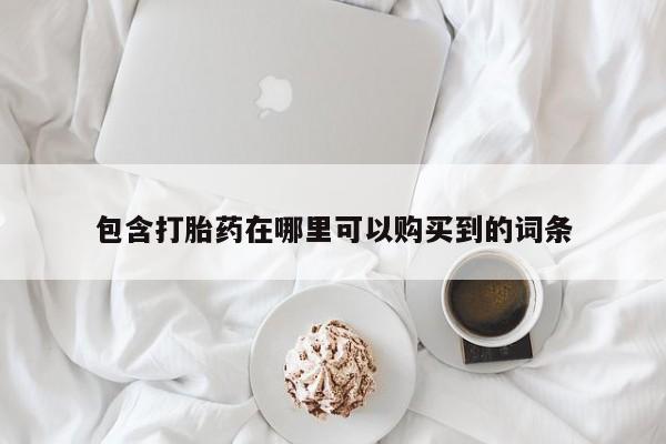 缅甸私人打胎药哪里有买包含打胎药在哪里可以购买到的词条