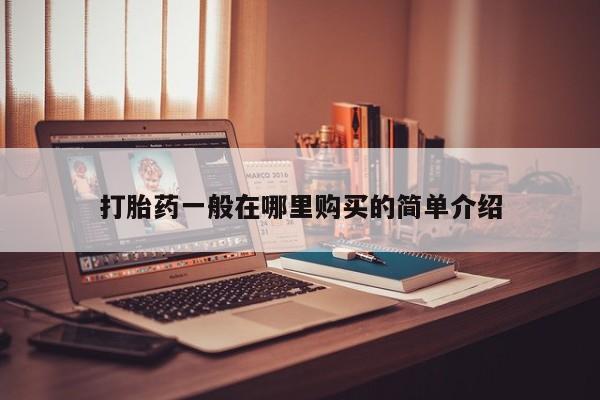 缅甸私人打胎药哪里有买打胎药一般在哪里购买的简单介绍