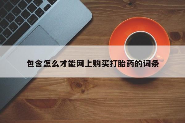 缅甸私人打胎药哪里有买包含怎么才能网上购买打胎药的词条