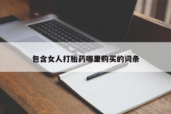 缅甸私人打胎药哪里有买包含女人打胎药哪里购买的词条