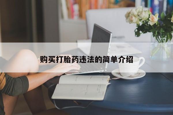 缅甸私人打胎药哪里有买购买打胎药违法的简单介绍